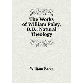 

Книга The Works of William Paley, D.D.: Natural Theology