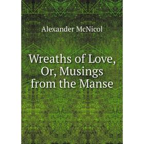 

Книга Wreaths of Love, Or, Musings from the Manse