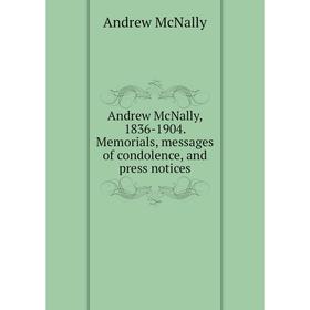 

Книга Andrew McNally, 1836-1904. Memorials, messages of condolence, and press notices