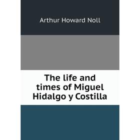 

Книга The life and times of Miguel Hidalgo y Costilla