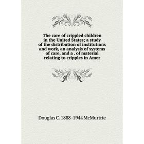 

Книга The care of crippled children in the United States; a study of the distribution of institutions and work, an analysis of systems of care