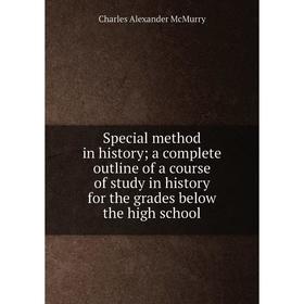 

Книга Special method in history; a complete outline of a course of study in history for the grades below the high school