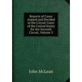 

Книга Reports of Cases Argued and Decided in the Circuit Court of the United States for the Seventh Circuit, Volume 5