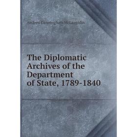 

Книга The Diplomatic Archives of the Department of State, 1789-1840