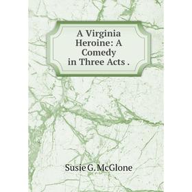 

Книга A Virginia Heroine: A Comedy in Three Acts