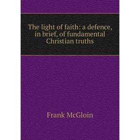 

Книга The light of faith: a defence, in brief, of fundamental Christian truths