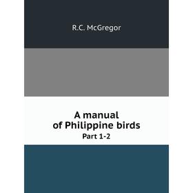 

Книга A manual of Philippine birds. Part 1-2
