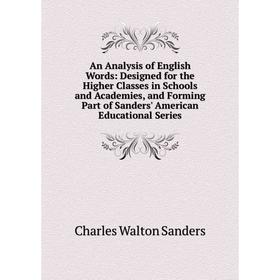 

Книга An Analysis of English Words: Designed for the Higher Classes in Schools and Academies, and Forming Part of Sanders' American Educational Series