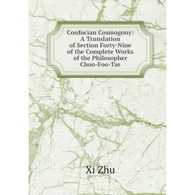 

Книга Confucian Cosmogony: A Translation of Section Forty-Nine of the Complete Works of the Philosopher Choo-Foo-Tze