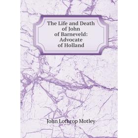 

Книга The Life and Death of John of Barneveld: Advocate of Holland