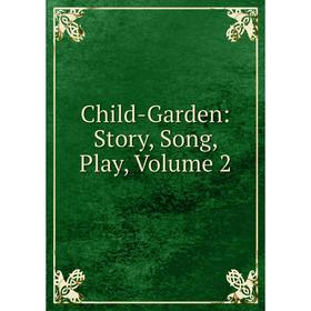 

Книга Child-Garden: Story, Song, Play, Volume 2