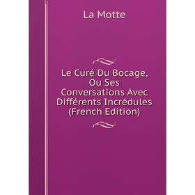 

Книга Le Curé Du Bocage, Ou Ses Conversations Avec Différents Incrédules