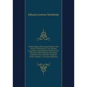 

Книга Vollständige Kirchengeschichte Des Neuen Testaments, Aus Dessen Gesamten Lateinischen Werken Frei Übersetzt Mit Zufässen Vermehrt Und Mit Einer