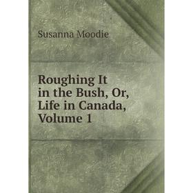 

Книга Roughing It in the Bush, Or, Life in Canada, Volume 1