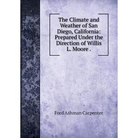 

Книга The Climate and Weather of San Diego, California: Prepared Under the Direction of Willis L. Moore