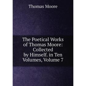 

Книга The Poetical Works of Thomas Moore: Collected by Himself. in Ten Volumes, Volume 7