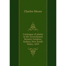 

Книга Catalogue of plants in the Government Botanic Gardens, Sydney, New South Wales, 1895