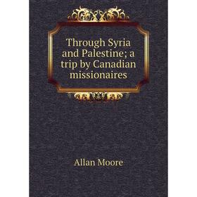 

Книга Through Syria and Palestine; a trip by Canadian missionaires