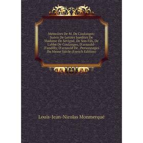 

Книга Mémoires De M De Coulanges: Suivis De Lettres Inédites De Madame De Sévigné, De Son Fils, De L'abbé De Coulanges, D'arnauld-D'andilly, D'arnauld