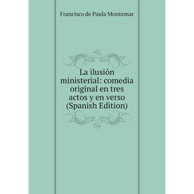 

Книга La ilusión ministerial: comedia original en tres actos y en verso