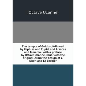 

Книга The temple of Gnidus; followed by Cephisa and Cupid, and Arsaces and Ismenia. with a preface by Octave Uzanne. Illus. with the original. from th