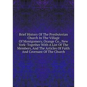 

Книга Brief History Of The Presbyterian Church In The Village Of Montgomery, Orange Co., New York: Together With A List Of The Members, And The Articl