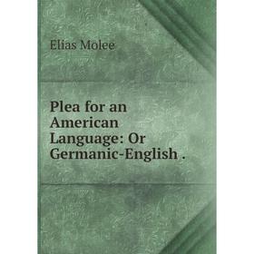 

Книга Plea for an American Language: Or Germanic-English