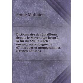 

Книга Dictionnaire des émailleurs depuis le Moyen Age jusqu'à la fin du XVIIIe siècle; ouvrage accompagné de 67 marques et monogrammes (French Edition