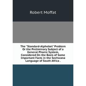 

Книга The Standard-Alphebet Problem Or the Preliminary Subject of a General Phonic System, Considered On the Basis of Some Important Facts in the Sech
