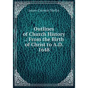 

Книга Outlines of Church History: From the Birth of Christ to AD 1648