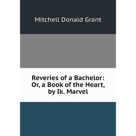 

Книга Reveries of a Bachelor: Or, a Book of the Heart, by Ik. Marvel
