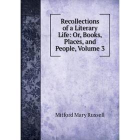 

Книга Recollections of a Literary Life: Or, Books, Places, and People, Volume 3