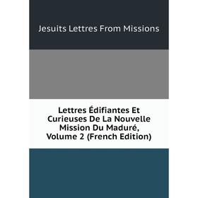 

Книга Lettres Édifiantes Et Curieuses De La Nouvelle Mission Du Maduré, Volume 2