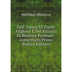 

Книга Dell' Amore Di Dante Alighieri E Del Ritratto Di Beatrice Portinari: Comentario Primo (Italian Edition)