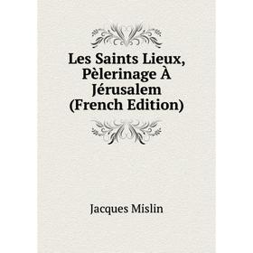 

Книга Les Saints Lieux, Pèlerinage À Jérusalem