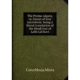 

Книга The Prema-sâgara, or, Ocean of love microform: being a literal translation of the Hindî text of Lallû Lâl Kavi