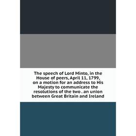 

Книга The speech of Lord Minto, in the House of peers, April 11, 1799, on a motion for an address to His Majesty to communicate the resolutions of the