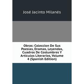 

Книга Obras: Coleccion De Sus Poesías, Dramas, Leyendas, Cuadros De Costumbres Y Artículos Literarios, Volume 4