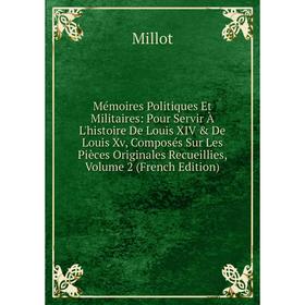

Книга Mémoires Politiques Et Militaires: Pour Servir À L'histoire De Louis XIV De Louis Xv, Composés Sur Les Pièces Originales Recueillies, Volume 2