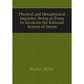 

Книга Physical and Metaphysical Inquiries: Being an Essay to Inculcate the Rational System of Deism