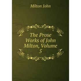 

Книга The Prose Works of John Milton, Volume 5
