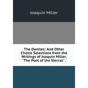 

Книга The Danites: And Other Choice Selections from the Writings of Joaquin Miller, The Poet of the Sierras