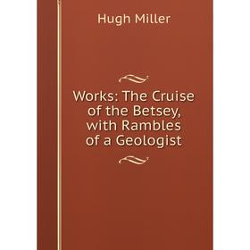 

Книга Works: The Cruise of the Betsey, with Rambles of a Geologist
