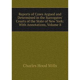 

Книга Reports of Cases Argued and Determined in the Surrogates' Courts of the State of New York: With Annotations, Volume 8