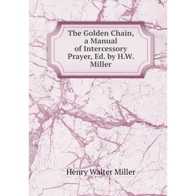 

Книга The Golden Chain, a Manual of Intercessory Prayer, Ed. by H.W. Miller
