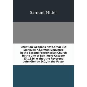 

Книга Christian Weapons Not Carnal But Spiritual: A Sermon Delivered in the Second Presbyterian Church in the City of Baltimore October 13, 1826 at th