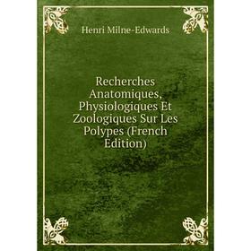 

Книга Recherches Anatomiques, Physiologiques Et Zoologiques Sur Les Polypes (French Edition)