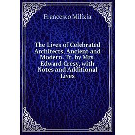 

Книга The Lives of Celebrated Architects, Ancient and Modern. Tr. by Mrs. Edward Cresy, with Notes and Additional Lives