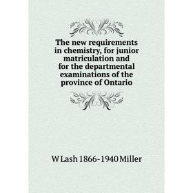 

Книга The new requirements in chemistry, for junior matriculation and for the departmental examinations of the province of Ontario