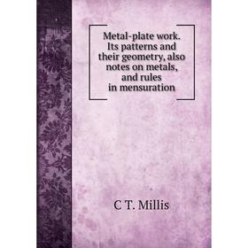 

Книга Metal-plate work Its patterns and their geometry, also notes on metals, and rules in mensuration